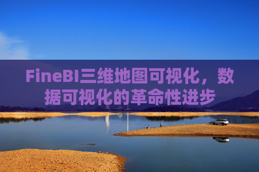 FineBI三维地图可视化，数据可视化的革命性进步